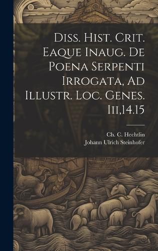 Cover image for Diss. Hist. Crit. Eaque Inaug. De Poena Serpenti Irrogata, Ad Illustr. Loc. Genes. Iii,14.15