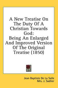 Cover image for A New Treatise on the Duty of a Christian Towards God: Being an Enlarged and Improved Version of the Original Treatise (1850)