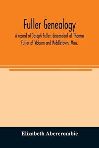 Cover image for Fuller genealogy; a record of Joseph Fuller, descendant of Thomas Fuller of Woburn and Middletown, Mass.