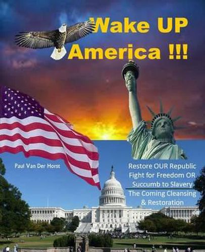 Cover image for Wake UP America!!!: Restore OUR Republic - Fight for Freedom OR Succumb to Slavery - The Coming Cleansing & Restoration