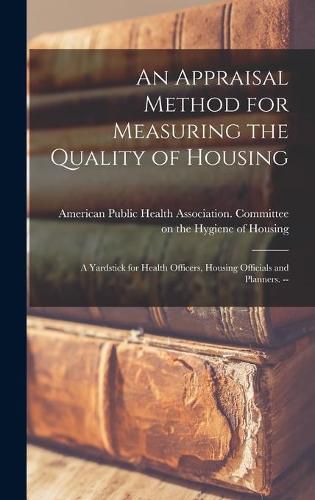 Cover image for An Appraisal Method for Measuring the Quality of Housing: a Yardstick for Health Officers, Housing Officials and Planners. --