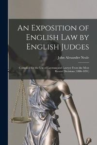 Cover image for An Exposition of English Law by English Judges: Compiled for the Use of Layman and Lawyer From the Most Recent Decisions (1886-1891)