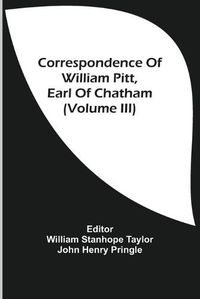 Cover image for Correspondence Of William Pitt, Earl Of Chatham (Volume Iii)