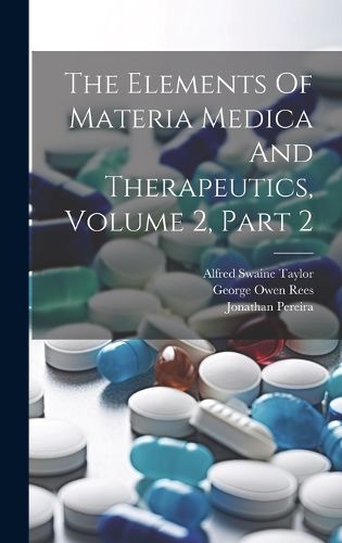 Cover image for The Elements Of Materia Medica And Therapeutics, Volume 2, Part 2