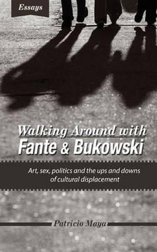 Cover image for Walking Around with Fante and Bukowski: art, sex, politics and the ups and downs of cultural displacement