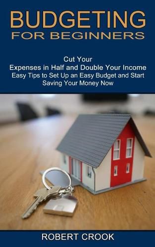 Cover image for Budgeting for Beginners: Cut Your Expenses in Half and Double Your Income (Easy Tips to Set Up an Easy Budget and Start Saving Your Money Now)