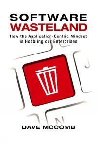 Cover image for Software Wasteland: How the Application-Centric Mindset is Hobbling our Enterprises