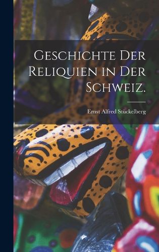 Cover image for Geschichte der Reliquien in der Schweiz.