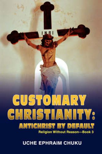 Cover image for Customary Christianity: Antichrist by Default:Religion Without Reason - Book 3