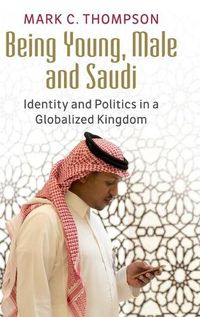 Cover image for Being Young, Male and Saudi: Identity and Politics in a Globalized Kingdom