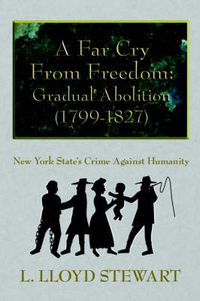 Cover image for A Far Cry From Freedom: Gradual Abolition (1799-1827): New York State's Crime Against Humanity