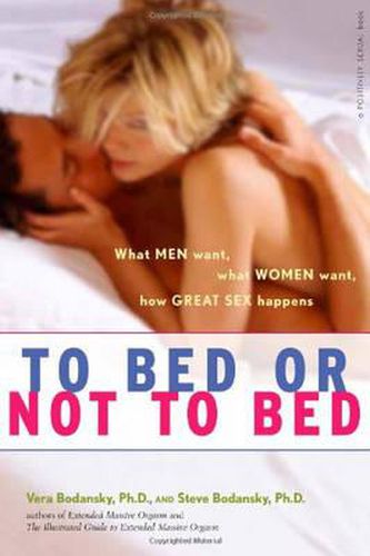 Cover image for To Bed or Not to Bed: What Men Want What Women Want How Great Sex Happens