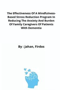 Cover image for The Effectiveness Of A Mindfulness-Based Stress Reduction Program In Reducing The Anxiety And Burden Of Family Caregivers Of Patients With Dementia