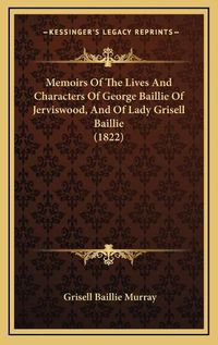 Cover image for Memoirs of the Lives and Characters of George Baillie of Jerviswood, and of Lady Grisell Baillie (1822)