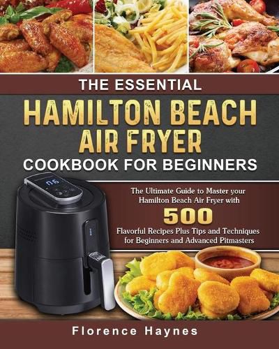 Cover image for The Essential Hamilton Beach Air Fryer Cookbook For Beginners: The Ultimate Guide to Master your Hamilton Beach Air Fryer with 550 Flavorful Recipes Plus Tips and Techniques for Beginners and Advanced Pitmasters