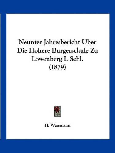 Cover image for Neunter Jahresbericht Uber Die Hohere Burgerschule Zu Lowenberg I. Sehl. (1879)