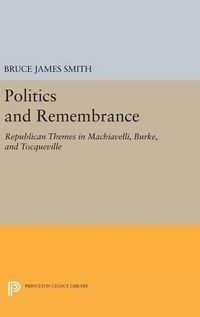 Cover image for Politics and Remembrance: Republican Themes in Machiavelli, Burke, and Tocqueville