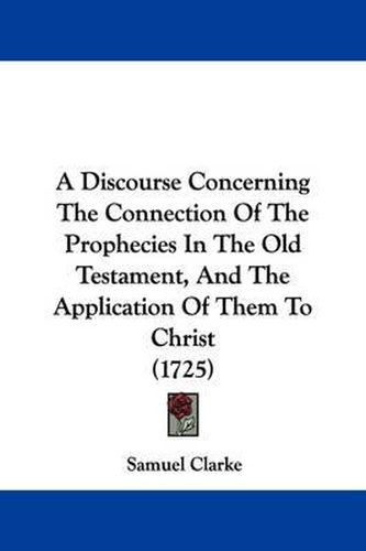 A Discourse Concerning the Connection of the Prophecies in the Old Testament, and the Application of Them to Christ (1725)