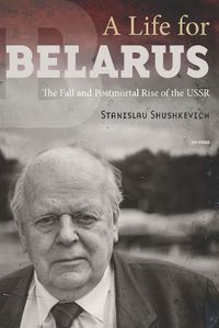 Cover image for A Life for Belarus: The Fall and Postmortal Rise of the USSR