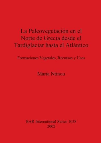 Cover image for La Paleovegetacion de Grecia Desde el Tardiglaciar Hasta el Atlantico: Formaciones Vegetales, Recursos y Usos