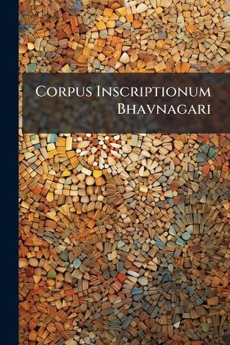 Cover image for Corpus Inscriptionum Bhavnagari: Being a Selection of Arabic and Persian Inscriptions Collected by the Antiquarian Department, Bhavnagar State