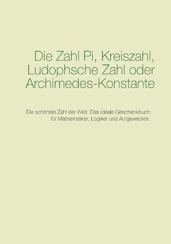 Cover image for Die Zahl Pi, Kreiszahl, Ludophsche Zahl oder Archimedes-Konstante: Die schoenste Zahl der Welt. Das ideale Geschenkbuch fur Mathematiker, Logiker und Aufgeweckte.
