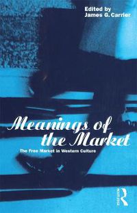 Cover image for Meanings of the Market: The Free Market in Western Culture