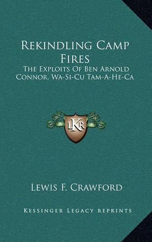 Rekindling Camp Fires: The Exploits of Ben Arnold Connor, Wa-Si-Cu Tam-A-He-CA