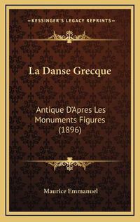 Cover image for La Danse Grecque: Antique D'Apres Les Monuments Figures (1896)