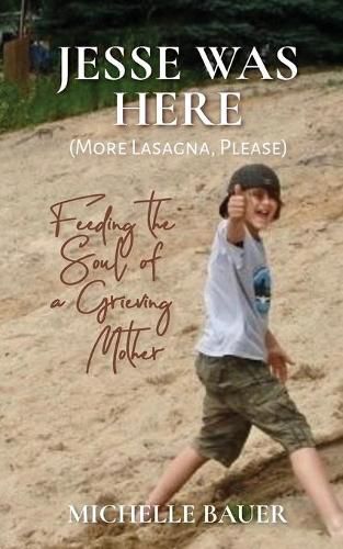 Cover image for Jesse Was Here: More Lasagna, Please: Feeding the Soul of a Grieving Mother