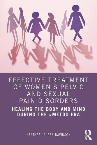 Cover image for Effective Treatment of Women's Pelvic and Sexual Pain Disorders: Healing the Body and Mind During the #MeToo Era