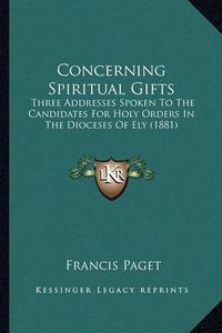 Cover image for Concerning Spiritual Gifts: Three Addresses Spoken to the Candidates for Holy Orders in the Dioceses of Ely (1881)