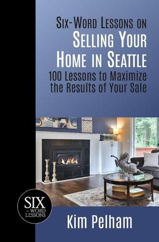 Cover image for Six-Word Lessons on Selling Your Home in Seattle: 100 Lessons to Maximize the Results of Your Sale