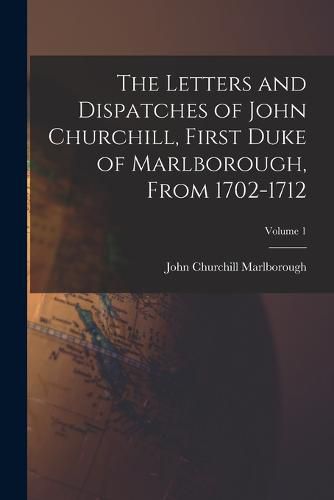 Cover image for The Letters and Dispatches of John Churchill, First Duke of Marlborough, From 1702-1712; Volume 1