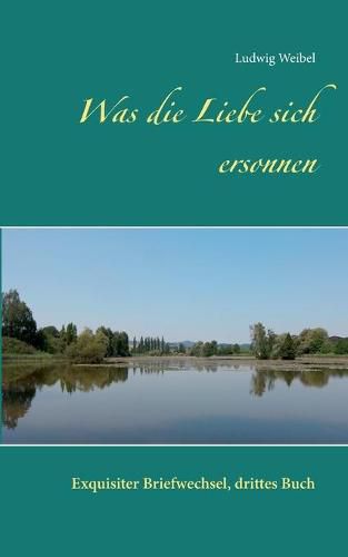 Cover image for Was die Liebe sich ersonnen: Exquisiter Briefwechsel, drittes Buch