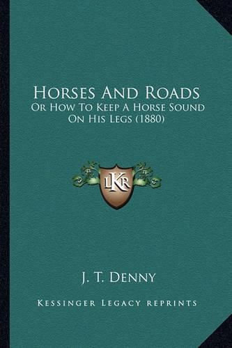 Cover image for Horses and Roads: Or How to Keep a Horse Sound on His Legs (1880)