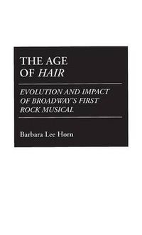 Cover image for The Age of Hair: Evolution and Impact of Broadway's First Rock Musical
