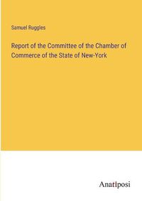 Cover image for Report of the Committee of the Chamber of Commerce of the State of New-York