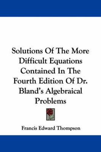 Cover image for Solutions of the More Difficult Equations Contained in the Fourth Edition of Dr. Bland's Algebraical Problems