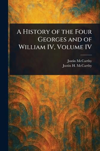 Cover image for A History of the Four Georges and of William IV, Volume IV