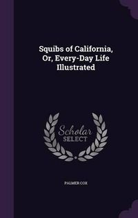 Cover image for Squibs of California, Or, Every-Day Life Illustrated