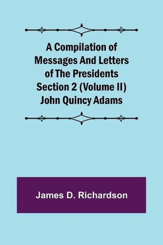 Cover image for A Compilation of Messages and Letters of the Presidents Section 2 (Volume II) John Quincy Adams