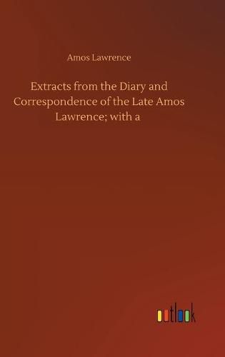 Extracts from the Diary and Correspondence of the Late Amos Lawrence; with a