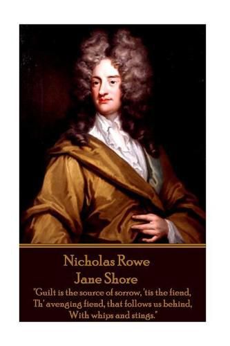 Nicholas Rowe - Jane Shore: Guilt is the source of sorrow, 'tis the fiend, Th' avenging fiend, that follows us behind, With whips and stings.