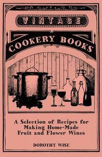 Cover image for A Selection of Recipes for Making Home-Made Fruit and Flower Wines