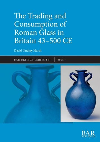 Cover image for The Trading and Consumption of Roman Glass in Britain 43 - 500 CE