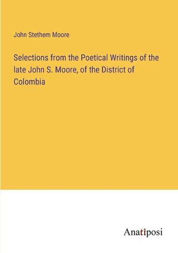 Cover image for Selections from the Poetical Writings of the late John S. Moore, of the District of Colombia