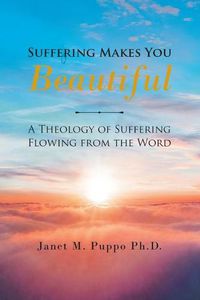 Cover image for Suffering Makes You Beautiful: A Theology Of Suffering Flowing From The Word