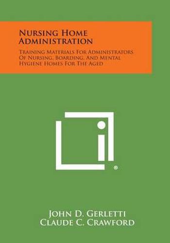 Nursing Home Administration: Training Materials for Administrators of Nursing, Boarding, and Mental Hygiene Homes for the Aged