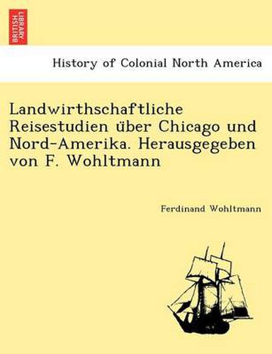 Cover image for Landwirthschaftliche Reisestudien U Ber Chicago Und Nord-Amerika. Herausgegeben Von F. Wohltmann